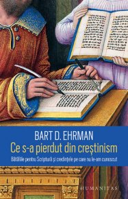 Ce s-a pierdut din crestinism. Bataliile pentru Scriptura si credintele pe care nu le-am cunoscut Humanitas, Religie / Colectia: Religie - Carti.Crestinortodox.ro