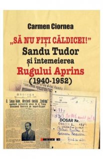 Sa nu fiti caldicei! Sandu Tudor si intemeierea Rugului Aprins (1945-1952) - Carti.Crestinortodox.ro