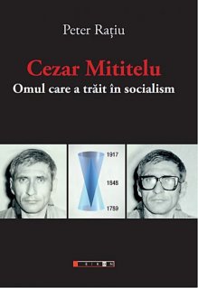 Cezar Mititelu. Omul care a trait in socialism - Carti.Crestinortodox.ro