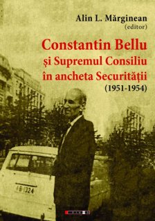 Constantin Bellu si Supremul Consiliu in ancheta Securitatii (1951-1954) - Carti.Crestinortodox.ro