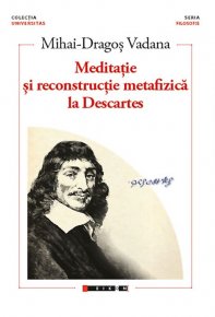 Meditatie si reconstructie metafizica la Descartes - Carti.Crestinortodox.ro