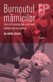Burnoutul mamicilor. Cum sa iti recastigi viata si sa cresti totodata copii mai sanatosi - Carti.Crestinortodox.ro