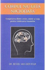 Corpul nu uita niciodata. Cooperarea dintre creier, minte si corp pentru vindecarea traumelor - Carti.Crestinortodox.ro