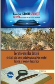 Locurile marilor batalii si situri istorice ce trebuie cunoscute de romani. Istorie si legende fantastice - Carti.Crestinortodox.ro