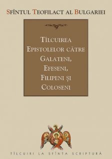 Talcuirea Epistolelor catre Galateni, Efeseni, Filipeni si Coloseni - Carti.Crestinortodox.ro