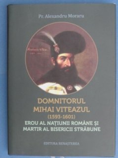 Domnitorul Mihai Viteazul (1593-1601) erou al natiunii romane si martir al Bisericii strabune - Carti.Crestinortodox.ro