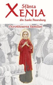 Sfanta Xenia din Sankt Petersburg - Ocrotitoarea familiei - Editia a doua - Carti.Crestinortodox.ro
