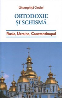 Ortodoxie si schisma. Rusia, Ucraina, Constantinopol - Carti.Crestinortodox.ro