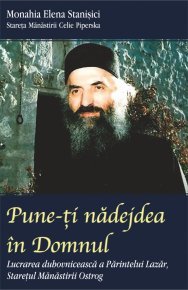 Pune-ti nadejdea in Domnul. Lucrarea duhovniceasca a Parintelui Lazar, staretul Manastirii Ostrog - Carti.Crestinortodox.ro