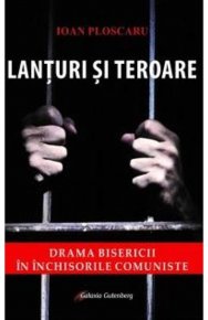 Lanturi si teroare, editia a II-a. Drama Bisericii in inchisorile comuniste - Carti.Crestinortodox.ro