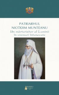 Patriarhul Nicodim Munteanu: un marturisitor al Luminii in vremuri intunecate - Carti.Crestinortodox.ro