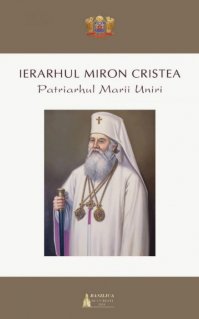 Ierarhul Miron Cristea: Patriarhul Marii Uniri - Carti.Crestinortodox.ro
