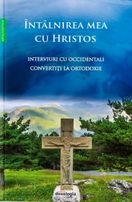Intalnirea mea cu Hristos - Interviuri cu occidentali convertiti la Ortodoxie - Carti.Crestinortodox.ro