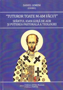 "Tuturor toate m-am facut". Sfantul Ioan Gura de Aur si puterea pastorala a teologiei - Carti.Crestinortodox.ro