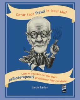 Ce-ar face Freud in locul tau. Cum ar rezolva cei mai mari psihoterapeuti problemele tale cotidiene - Carti.Crestinortodox.ro
