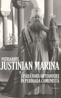 Patriarhul Justinian Marina si aparatorii ortodoxiei in perioada comunista - Carti.Crestinortodox.ro