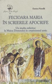 Fecioara Maria in scrierile apocrife. Un studiu referitor la Maica Domnului in crestinismul antic - Carti.Crestinortodox.ro