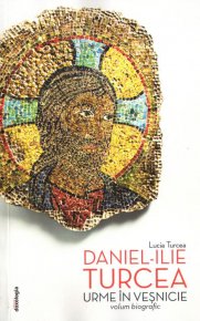 Urme in vesnicie - Daniel Ilie Turcea. Volum biografic. Editia a doua - Carti.Crestinortodox.ro