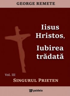 Iisus Hristos, Iubirea tradata. Vol. III - Singurul prieten - Carti.Crestinortodox.ro