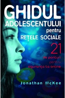 Ghidul adolescentului pentru retele sociale. 21 de ponturi pentru siguranta ta online - Carti.Crestinortodox.ro