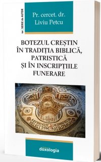 Botezul crestin in traditia biblica, patristica si in inscriptiile funerare - Carti.Crestinortodox.ro