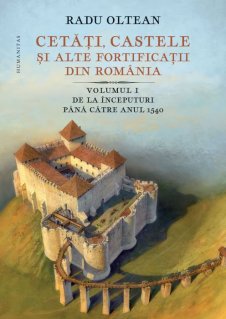 Cetati, castele si alte fortificatii din Romania. Volumul I – De la inceputuri pana catre anul 1540 - Carti.Crestinortodox.ro