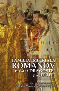Familia Imperiala Romanov. Pe calea dragostei si a jertfei - Carti.Crestinortodox.ro