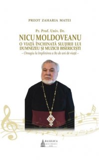 Pr. Prof. Univ. Dr. Nicu Moldoveanu - O viata inchinata slujirii lui Dumnezeu si muzicii bisericesti - Carti.Crestinortodox.ro