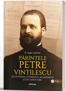 Parintele Petre Vintilescu. Activitatea liturgica, academica si de cercetare - Carti.Crestinortodox.ro
