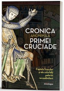 Cronica anonima a Primei Cruciade - Faptele francilor si ale celorlalti pelerini ierusalimiteni - Carti.Crestinortodox.ro