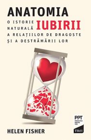 Anatomia iubirii. O istorie naturala a relatiilor de dragoste si a destramarii lor - Carti.Crestinortodox.ro