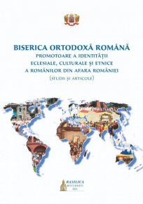 Biserica Ortodoxa Romana: promotoare a identitatii eclesiale, culturale si etnice a romanilor din afara Romaniei - Carti.Crestinortodox.ro