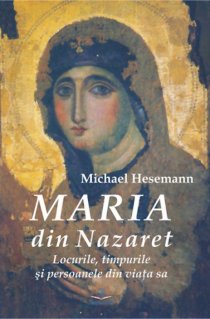 Maria din Nazaret: locurile, timpurile si persoanele din viata sa - Carti.Crestinortodox.ro