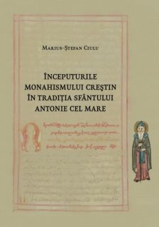 Inceputurile monahismului crestin in traditia Sfantului Antonie cel Mare - Carti.Crestinortodox.ro