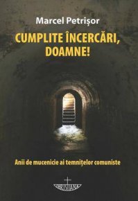 Cumplite incercari, Doamne! Anii de mucenicie ai temnitelor comuniste - Carti.Crestinortodox.ro
