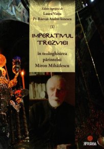Imperativul trezviei in teologhisirea parintelui Miron Mihailescu. Volumul I - Carti.Crestinortodox.ro