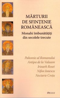 Marturii de sfintenie romaneasca. Monahi imbunatatiti din secolele trecute - Carti.Crestinortodox.ro