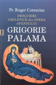 Deslusiri omiletice din opera Sfantului Grigorie Palama - Vol. II - Carti.Crestinortodox.ro