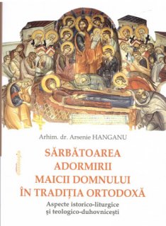 Sarbatoarea Adormirii Maicii Domnului in traditia ortodoxa: aspecte istorico-liturgice si teologico-duhovnicesti - Carti.Crestinortodox.ro