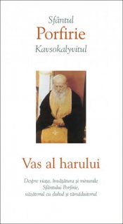 Vas al harului. Despre viata, invatatura si minunile Sfantului Porfirie, vazatorul cu duhul si tamaduitorul - Carti.Crestinortodox.ro