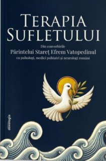 Terapia Sufletului - Din convorbirile Parintelui Staret Efrem Vatopedinul cu psihologi, medici psihiatri si neurologi romani - Carti.Crestinortodox.ro