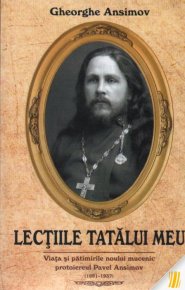 Lectiile tatalui meu. Viata si patimirile noului mucenic protoiereul Pavel Ansimov - Carti.Crestinortodox.ro