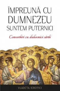 Impreuna cu Dumnezeu suntem puternici. Convorbiri cu duhovnici sarbi - Carti.Crestinortodox.ro