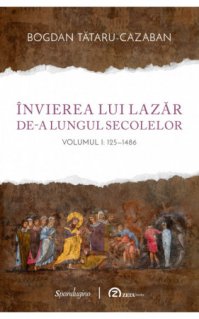 Invierea lui Lazar de-a lungul secolelor. Volumul I: 125–1486 - Carti.Crestinortodox.ro