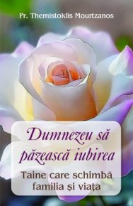 Dumnezeu sa pazeasca iubirea. Taine care schimba familia si viata - Carti.Crestinortodox.ro
