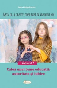 Arta de a creste copii buni in vremuri noi. Vol. 2. Calea unei bune educatii: autoritate si iubire - Carti.Crestinortodox.ro