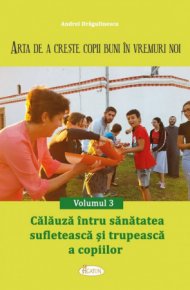 Arta de a creste copii buni in vremuri noi. Vol. 3 - Calauza intru sanatatea sufleteasca si trupeasca a copiilor - Carti.Crestinortodox.ro