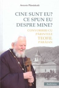 Cine sunt eu? Ce spun eu despre mine? Convorbiri cu Parintele Teofil Paraian - Carti.Crestinortodox.ro