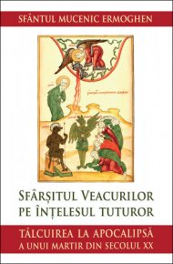 Sfarsitul veacurilor pe intelesul tuturor. Talcuirea la Apocalipsa a unui martir din secolul XX - Carti.Crestinortodox.ro