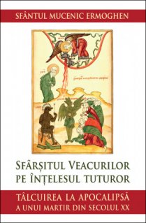 Sfarsitul veacurilor pe intelesul tuturor. Talcuirea la Apocalipsa a unui martir din secolul XX - Carti.Crestinortodox.ro